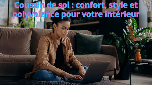 Coussin de sol : confort, style et polyvalence pour votre intérieur